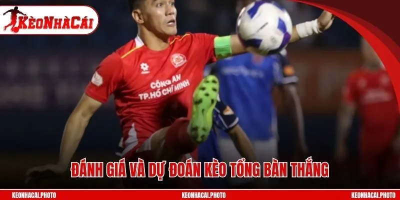 Đánh giá và dự đoán kèo tổng bàn thắng