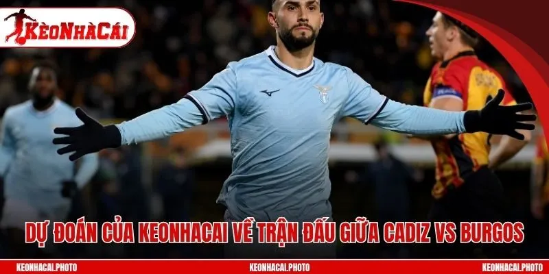 Dự đoán của Keonhacai về trận đấu giữa Cadiz vs Burgos