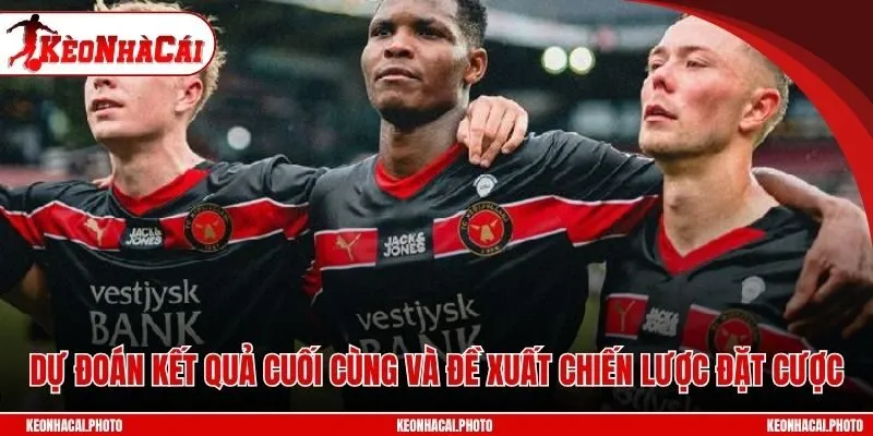 Dự đoán kết quả cuối cùng và đề xuất chiến lược đặt cược