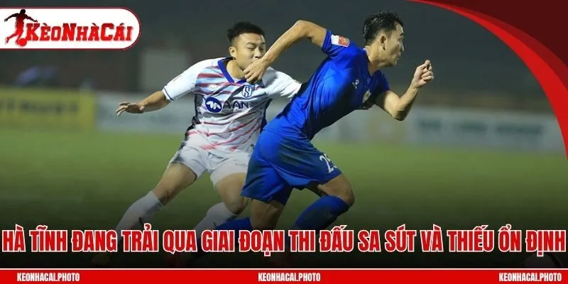 Hà Tĩnh đang trải qua giai đoạn thi đấu sa sút và thiếu ổn định