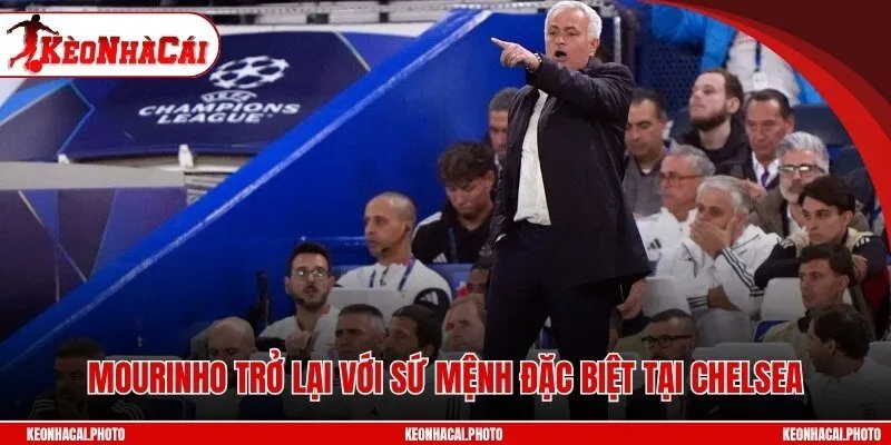 Mourinho trở lại với sứ mệnh đặc biệt tại Chelsea