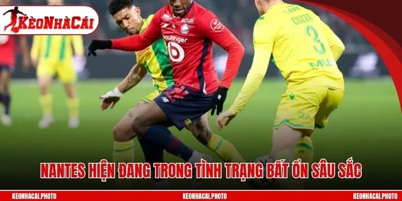 Nantes hiện đang trong tình trạng bất ổn sâu sắc