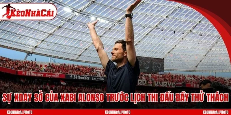 Sự xoay sở của Xabi Alonso trước lịch thi đấu đầy thử thách