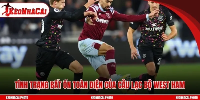 Tình trạng bất ổn toàn diện của câu lạc bộ West Ham
