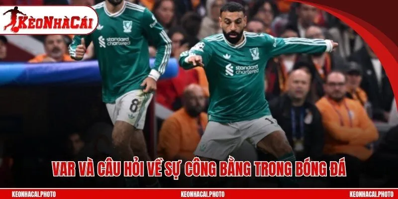 VAR và câu hỏi về sự công bằng trong bóng đá