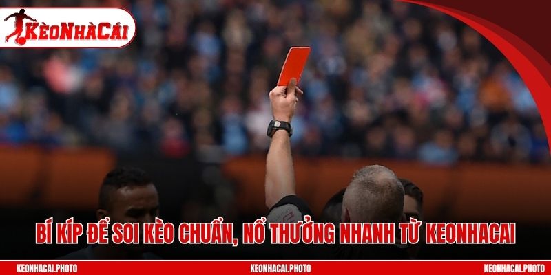 Bí kíp để soi kèo chuẩn, nổ thưởng nhanh từ Keonhacai
