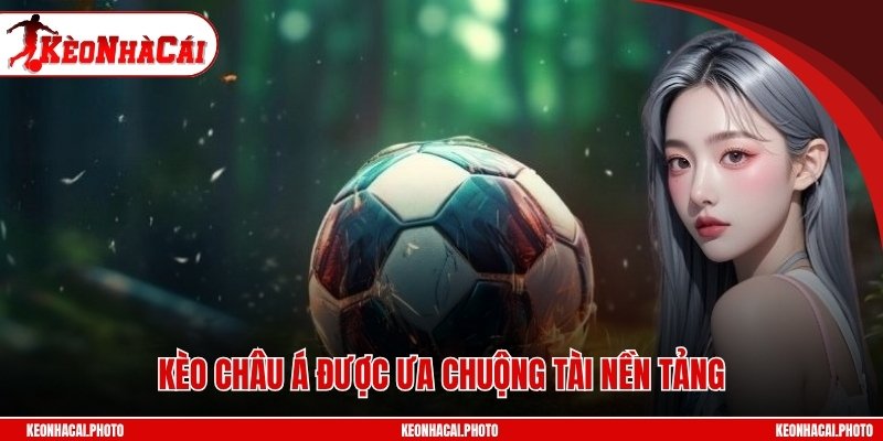 Kèo châu Á được ưa chuộng tài nền tảng