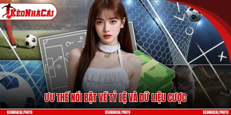 Ưu thế nổi bật về tỷ lệ và dữ liệu cược