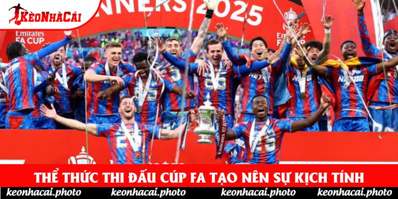 Thể thức thi đấu Cúp FA tạo nên sự kịch tính