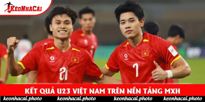 Kết quả U23 Việt Nam trên nền tảng MXH