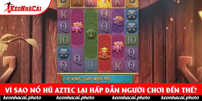 Vì sao Nổ Hũ Aztec lại hấp dẫn người chơi đến thế?