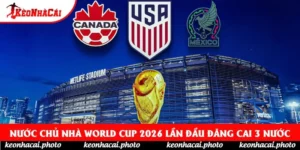 Nước Chủ Nhà World Cup 2026 Lần Đầu Đăng Cai 3 Nước