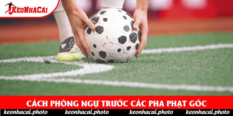 Cách phòng ngự trước các pha phạt góc