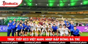 Trực Tiếp U23 Việt Nam: Nhịp Đập Bóng Đá Trẻ 