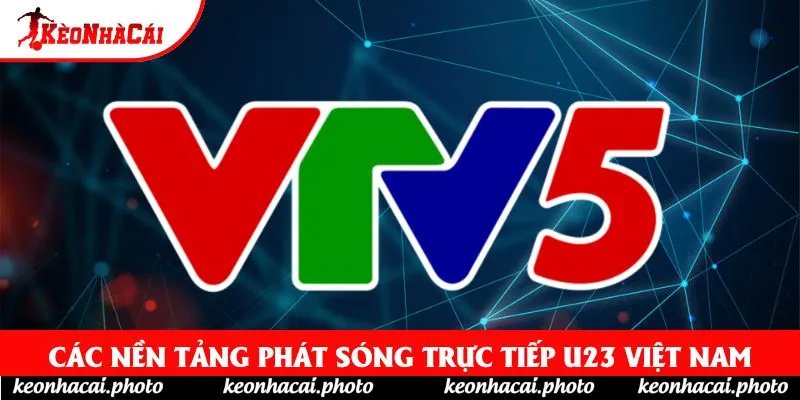 Các nền tảng phát sóng Trực tiếp U23 Việt Nam