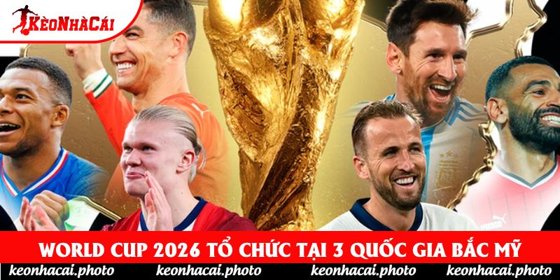 World Cup 2026 tổ chức tại 3 quốc gia Bắc Mỹ